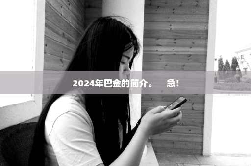 2024年巴金的简介。    急！