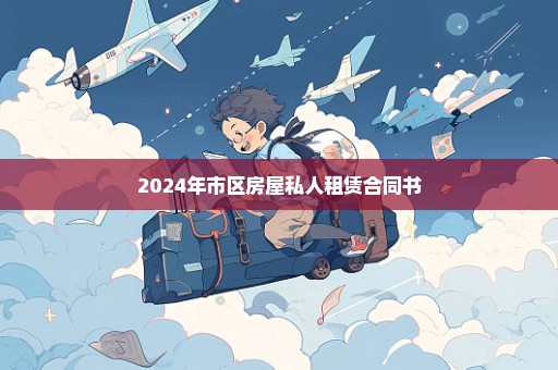 2024年市区房屋私人租赁合同书