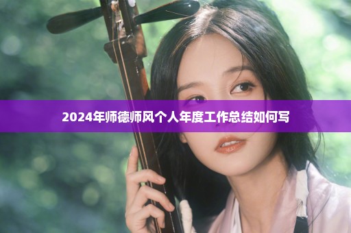 2024年师德师风个人年度工作总结如何写