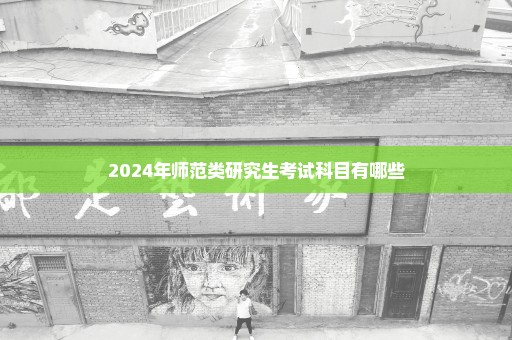 2024年师范类研究生考试科目有哪些