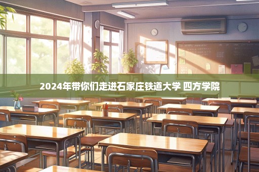 2024年带你们走进石家庄铁道大学 四方学院