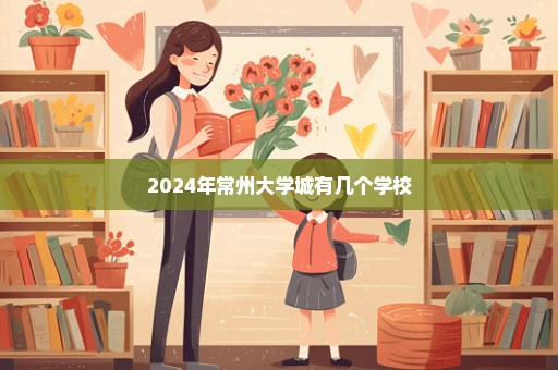 2024年常州大学城有几个学校