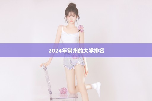 2024年常州的大学排名