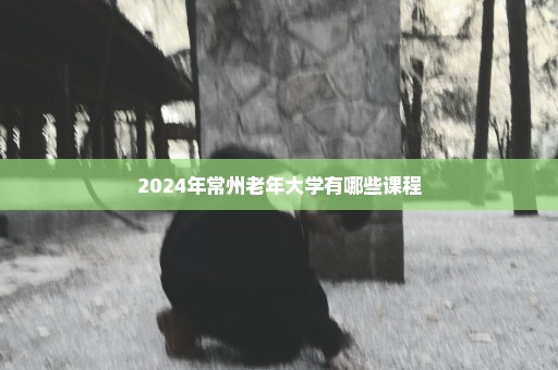 2024年常州老年大学有哪些课程