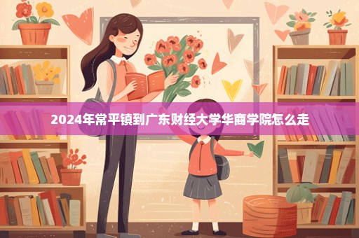 2024年常平镇到广东财经大学华商学院怎么走