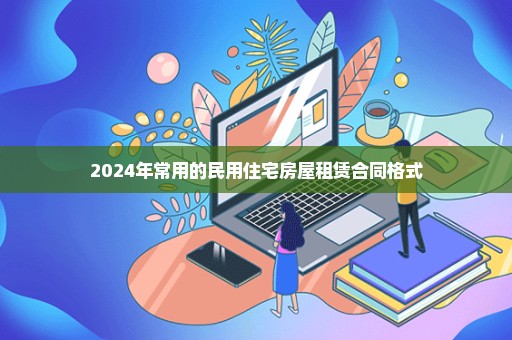 2024年常用的民用住宅房屋租赁合同格式