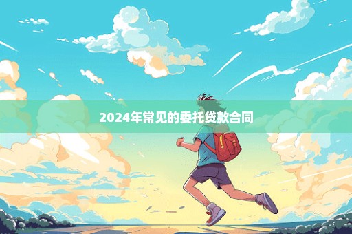 2024年常见的委托贷款合同