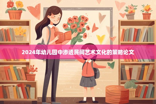 2024年幼儿园中渗透民间艺术文化的策略论文