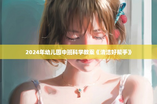 2024年幼儿园中班科学教案《清洁好帮手》