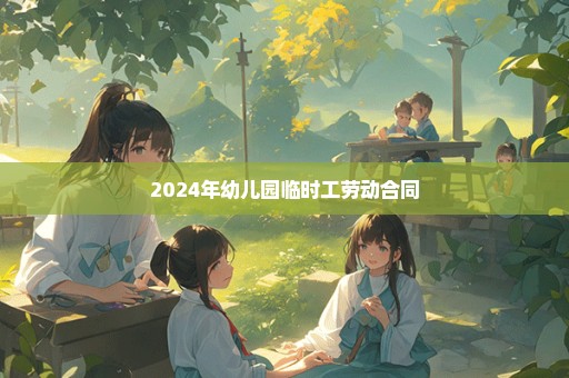 2024年幼儿园临时工劳动合同