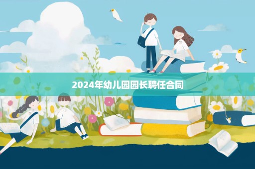 2024年幼儿园园长聘任合同