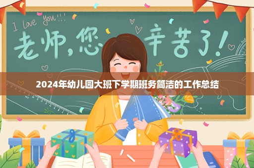 2024年幼儿园大班下学期班务简洁的工作总结