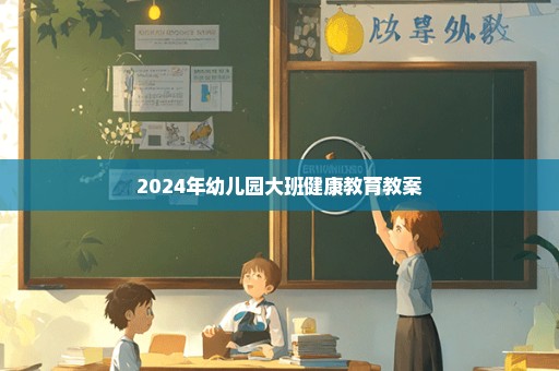 2024年幼儿园大班健康教育教案