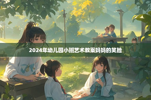 2024年幼儿园小班艺术教案妈妈的笑脸