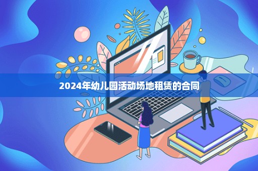 2024年幼儿园活动场地租赁的合同