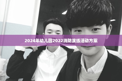 2024年幼儿园2022消防演练活动方案