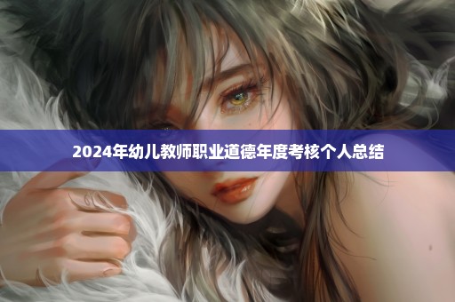 2024年幼儿教师职业道德年度考核个人总结