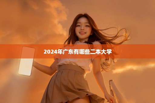 2024年广东有哪些二本大学