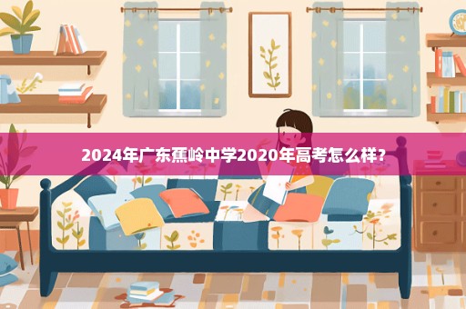 2024年广东蕉岭中学2020年高考怎么样？