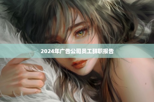 2024年广告公司员工辞职报告