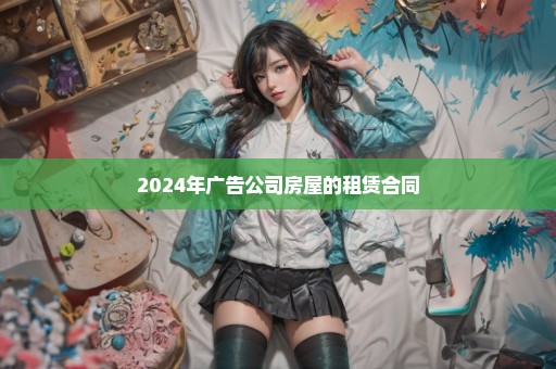 2024年广告公司房屋的租赁合同