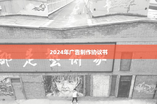 2024年广告制作协议书