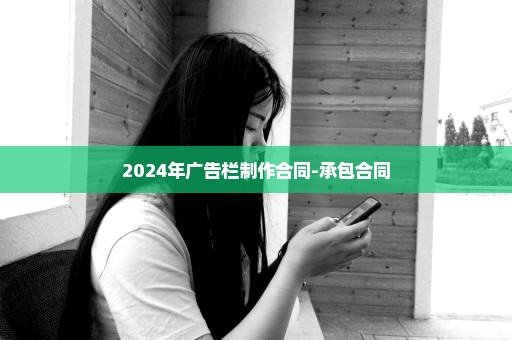 2024年广告栏制作合同-承包合同