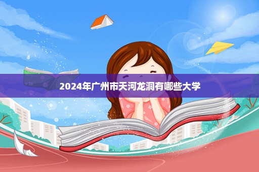 2024年广州市天河龙洞有哪些大学