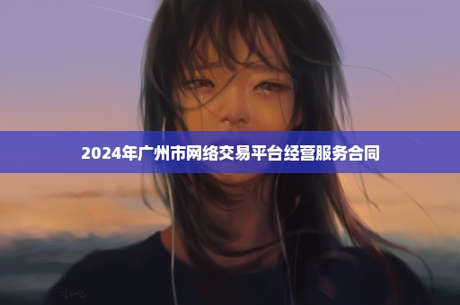 2024年广州市网络交易平台经营服务合同