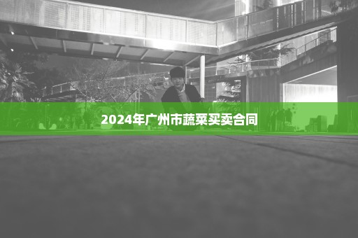 2024年广州市蔬菜买卖合同