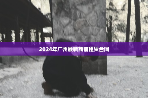 2024年广州最新商铺租赁合同