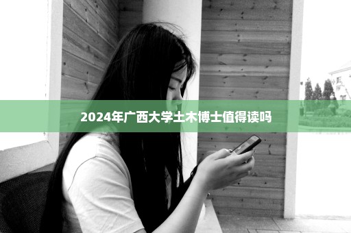 2024年广西大学土木博士值得读吗