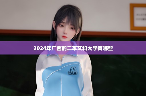 2024年广西的二本文科大学有哪些