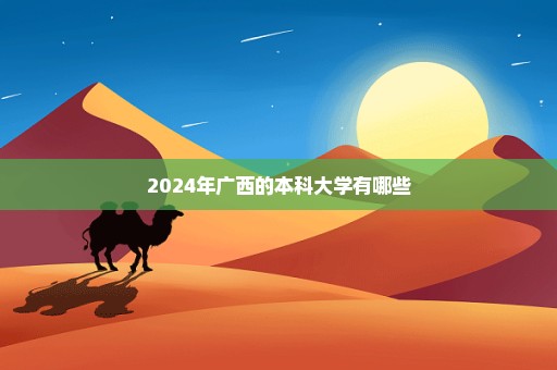 2024年广西的本科大学有哪些