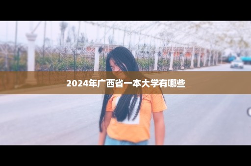 2024年广西省一本大学有哪些