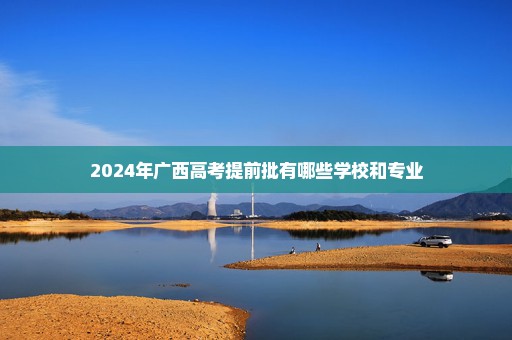 2024年广西高考提前批有哪些学校和专业