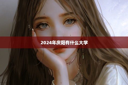 2024年庆阳有什么大学