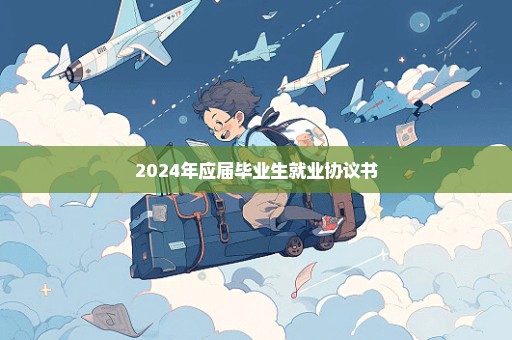 2024年应届毕业生就业协议书