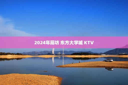 2024年廊坊 东方大学城 KTV