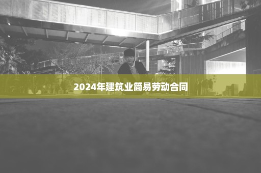 2024年建筑业简易劳动合同