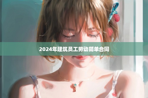 2024年建筑员工劳动简单合同