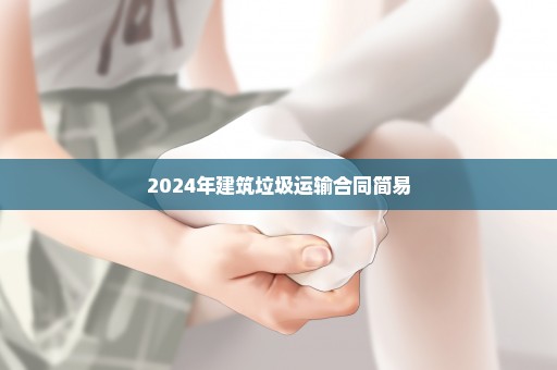 2024年建筑垃圾运输合同简易