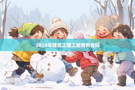 2024年建筑工程工地劳务合同