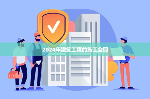 2024年建筑工程的施工合同