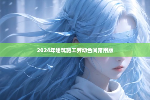 2024年建筑施工劳动合同常用版