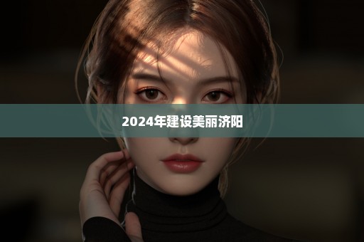 2024年建设美丽济阳