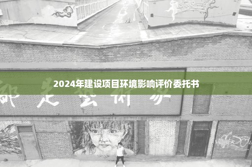 2024年建设项目环境影响评价委托书