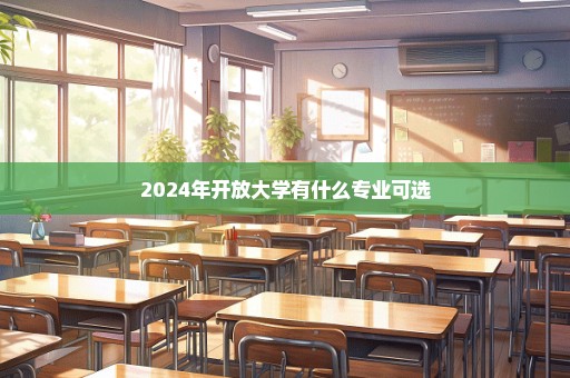 2024年开放大学有什么专业可选