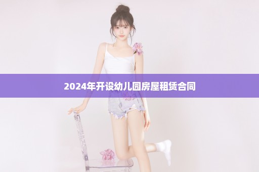 2024年开设幼儿园房屋租赁合同