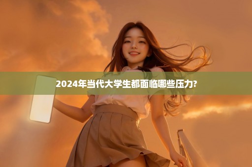 2024年当代大学生都面临哪些压力?